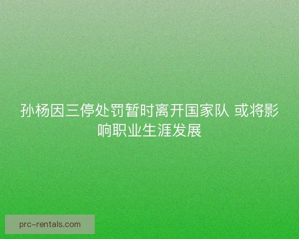 孙杨因三停处罚暂时离开国家队 或将影响职业生涯发展