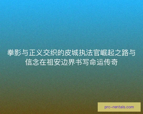 拳影与正义交织的皮城执法官崛起之路与信念在祖安边界书写命运传奇