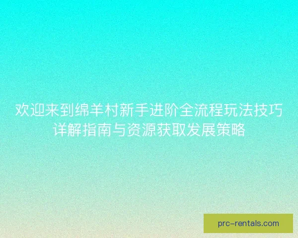 欢迎来到绵羊村新手进阶全流程玩法技巧详解指南与资源获取发展策略