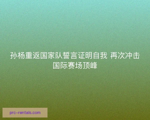 孙杨重返国家队誓言证明自我 再次冲击国际赛场顶峰