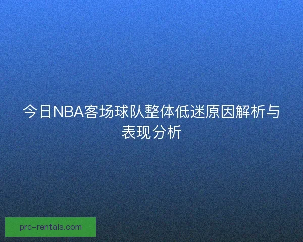 今日NBA客场球队整体低迷原因解析与表现分析