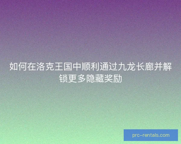 如何在洛克王国中顺利通过九龙长廊并解锁更多隐藏奖励