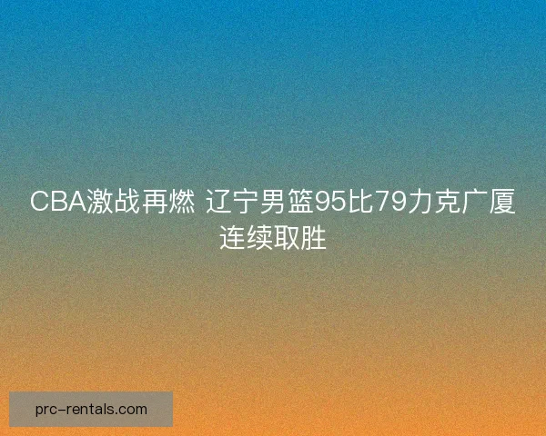 CBA激战再燃 辽宁男篮95比79力克广厦连续取胜