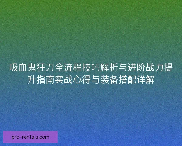 吸血鬼狂刀全流程技巧解析与进阶战力提升指南实战心得与装备搭配详解