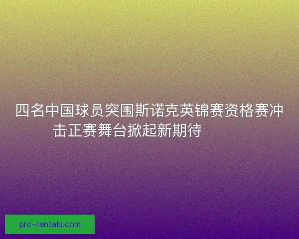 四名中国球员突围斯诺克英锦赛资格赛冲击正赛舞台掀起新期待🎱🇨🇳